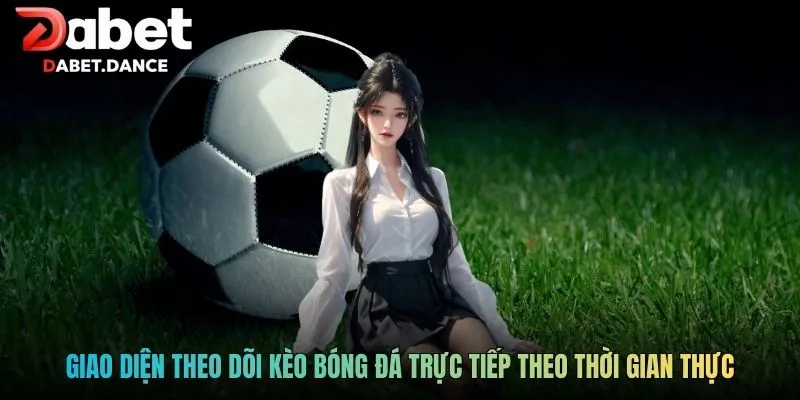 Giao diện theo dõi kèo bóng đá trực tiếp theo thời gian thực