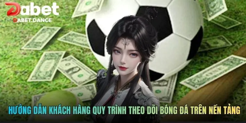 Theo Dõi Các Trận Đấu Bóng Đá Trực Tiếp DABET Full HD 4 Hướng dẫn khách hàng quy trình theo dõi bóng đá trên nền tảng