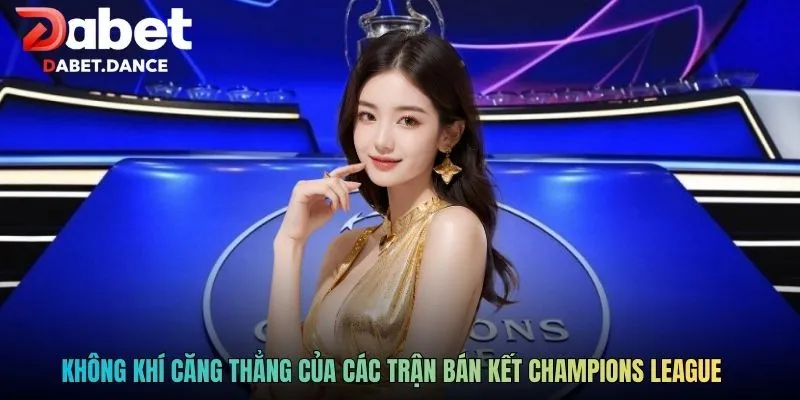 Không khí căng thẳng của các trận bán kết Champions League