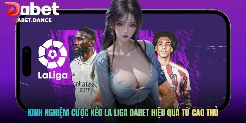 Kèo La Liga DABET - Cơ Hội Thắng Lớn Trong Tầm Tay 4 Kinh nghiệm cược kèo La Liga DABET hiệu quả từ cao thủ
