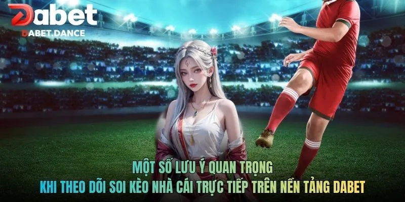 Soi Kèo Nhà Cái Trực Tiếp Tỷ Lệ Trận Đấu Theo Thời Gian Thực 4 Một số lưu ý quan trọng khi theo dõi soi kèo nhà cái trực tiếp trên nền tảng Dabet