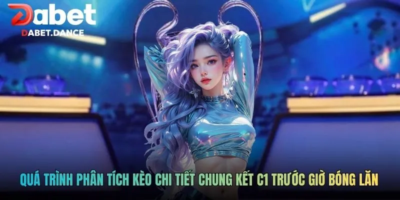 Kèo Chi Tiết Chung Kết C1: Phân Tích Sâu Trận Đấu Đỉnh Cao 4 Quá trình phân tích kèo chi tiết chung kết C1 trước giờ bóng lăn