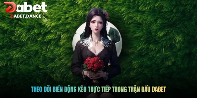 Theo dõi biến động kèo trực tiếp trong trận đấu Dabet