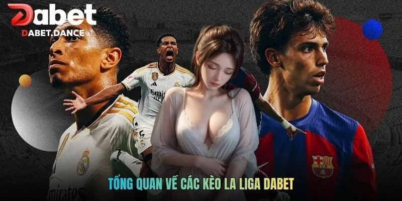 Kèo La Liga DABET - Cơ Hội Thắng Lớn Trong Tầm Tay 2 Tổng quan về các kèo La Liga DABET